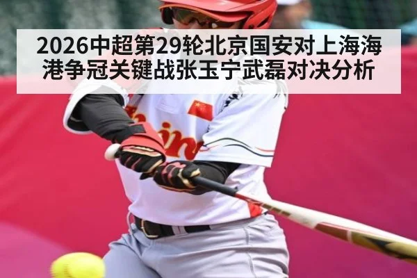 2026中超第29轮北京国安对上海海港争冠关键战张玉宁武磊对决分析